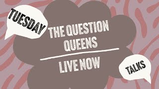 TUESDAY TALKS - LIVE W/THE QUESTION QUEENS