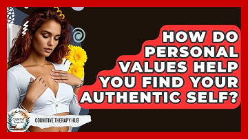 How Do Personal Values Help You Find Your Authentic Self? - Cognitive Therapy Hub