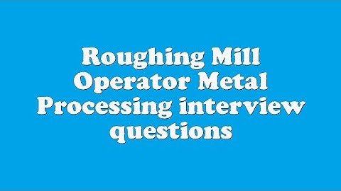 Roughing Mill Operator Metal Processing interview questions