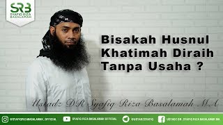 Bisakah Husnul Khatimah Diraih Tanpa Usaha ? - Ustadz DR Syafiq Riza Basalamah MA