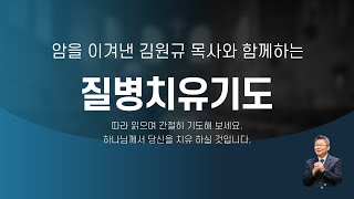 암을 이겨낸 김원규 목사와 함께 하는 질병 치유 기도 / 함께 기도해요