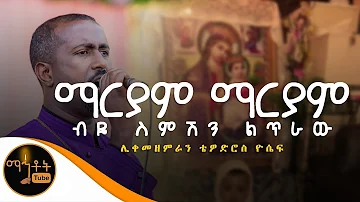 ማርያም ማርያም Mariam Mariam ሊቀ መዘምራን ቴዎድሮስ ዮሴፍ 