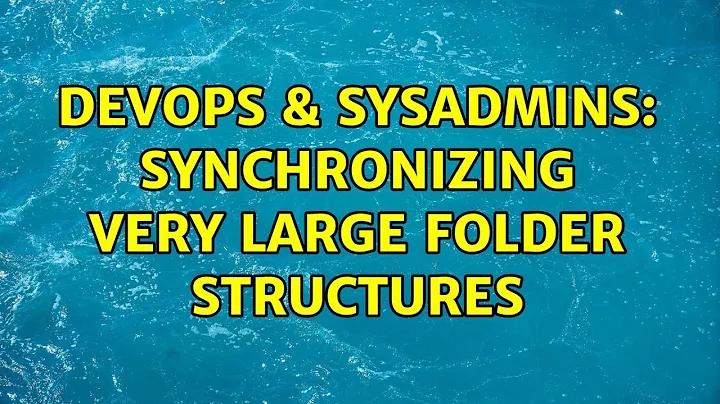 DevOps & SysAdmins: Synchronizing very large folder structures (5 Solutions!!)