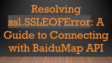 Resolving ssl.SSLEOFError: A Guide to Connecting with BaiduMap API