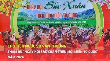 Chủ tịch nước Võ Văn Thưởng tham dự "Ngày hội Sắc xuân trên mọi miền Tổ quốc" năm 2024