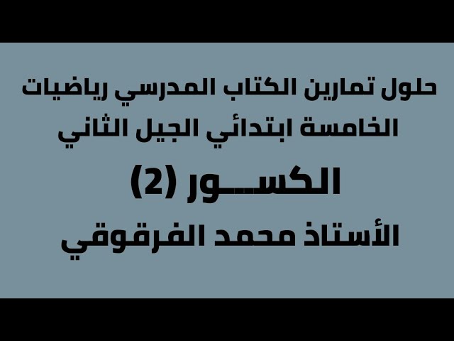 الكسور (2) حلول تمارين الكتاب المدرسي رياضيات الخامسة ابتدائي الجيل الثاني