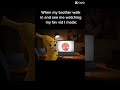 My brother when he walks in my room and saw me watching my favorite vid I made: