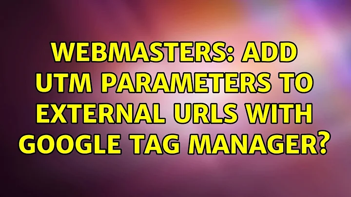 Webmasters: Add UTM Parameters To External URLs With Google Tag Manager? (3 Solutions!!)