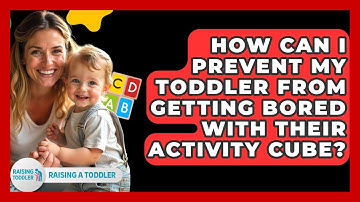 How Can I Prevent My Toddler From Getting Bored With Their Activity Cube? - Raising A Toddler