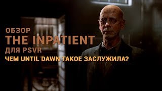 Обзор The Inpatient для PSVR - чем Until Dawn такое заслужила?