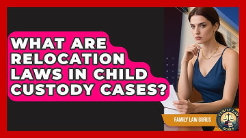 What Are Relocation Laws In Child Custody Cases? - Family Law Gurus