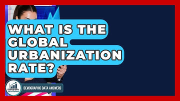 What Is The Global Urbanization Rate? - Demographic Data Answers