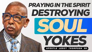 Praying In The Spirit Destroying Soul Yokes | Apostle Leroy Thompson Sr.