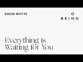 Everything is waiting for you written and read by david whyte