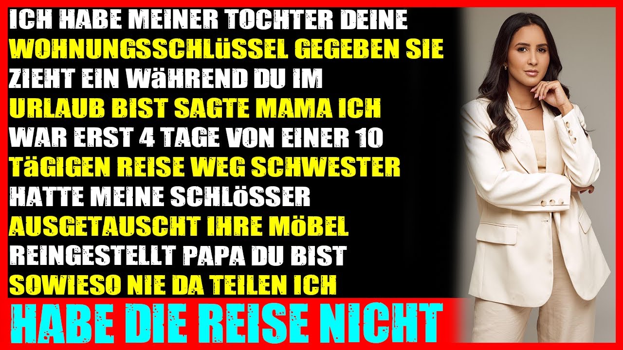 Ich gab meiner Tochter deine Wohnungsschlüssel  sie zieht ein, während du im Urlaub bist