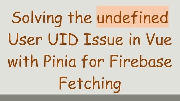 Solving the undefined User UID Issue in Vue with Pinia for Firebase Fetching