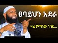 ፀባይህን አሳምር አደራ ኡስታዝ ካሚል ጣሀ Ustaz Kamil Taha New Hadis 2025 Akhlaq 