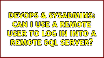 DevOps & SysAdmins: Can I use a remote user to log in into a remote SQL Server? (2 Solutions!!)