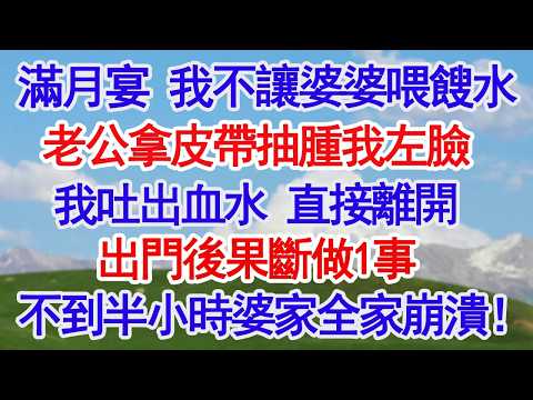 滿月宴 我不讓婆婆喂餿水老公拿皮帶抽腫我左臉我吐出血水 直接離開出門後果斷做1事不到半小時婆家全家崩潰！#故事分享 #人生感悟 #情感#為人處世#小說