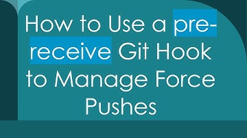 How to Use a pre-receive Git Hook to Manage Force Pushes