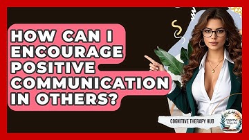 How Can I Encourage Positive Communication In Others? - Cognitive Therapy Hub