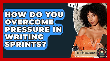How Do You Overcome Pressure In Writing Sprints? - The Storytellers Room