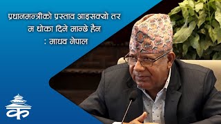 प्रधानमन्त्रीको प्रस्ताव आइसक्यो तर म धोका दिने मान्छे हैन : माधव नेपाल