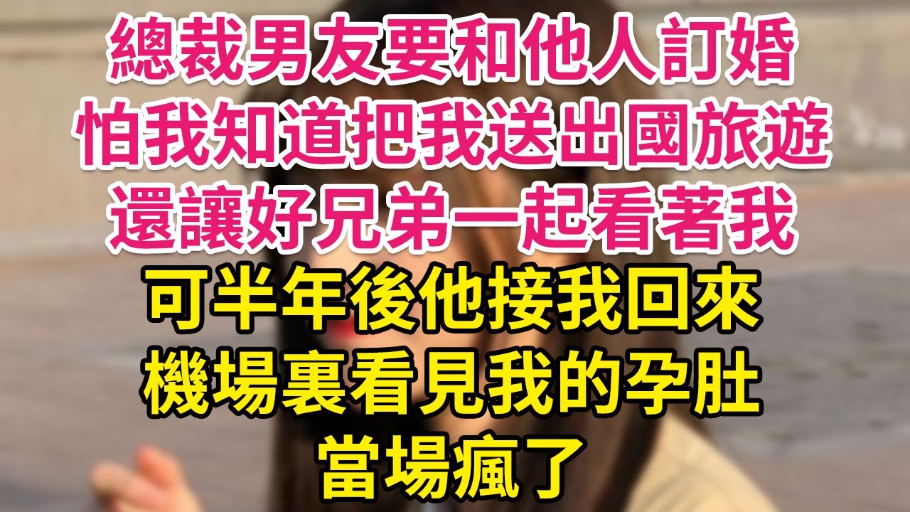 總裁男友要和他人訂婚，怕我知道把我送出國旅遊，還讓好兄弟一起看著我，可半年後他接我回來，機場裏看見我的孕肚，當場瘋了| 琉璃故事匯 | 書屋 | 說書人