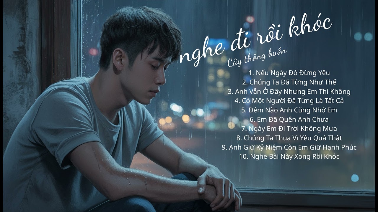 NGHE ĐI RỒI KHÓC | Album Nhạc Buồn Tâm Trạng | Nhạc Thất Tình Nghe Lúc Nửa Đêm