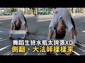 舞蹈生撿水瓶太誇張XD　側翻、大法師樣樣來