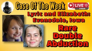 Case Of The Week:  Lyric and Elizabeth- Rare Double Abduction