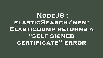 NodeJS : elasticSearch/npm: Elasticdump returns a "self signed certificate" error