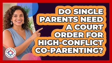 Do Single Parents Need A Court Order For High-conflict Co-parenting? - Single Parent Support Hub