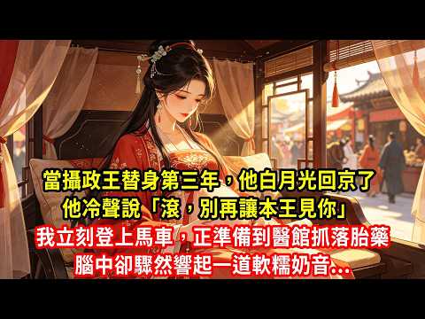 當攝政王替身第三年，他白月光回京了。他冷聲說「滾，別再讓本王見你」我立刻登上馬車，正準備到醫館抓落胎藥，腦中卻驟然響起一道軟糯奶音...#生活經驗#情感故事#養老#睡前故事