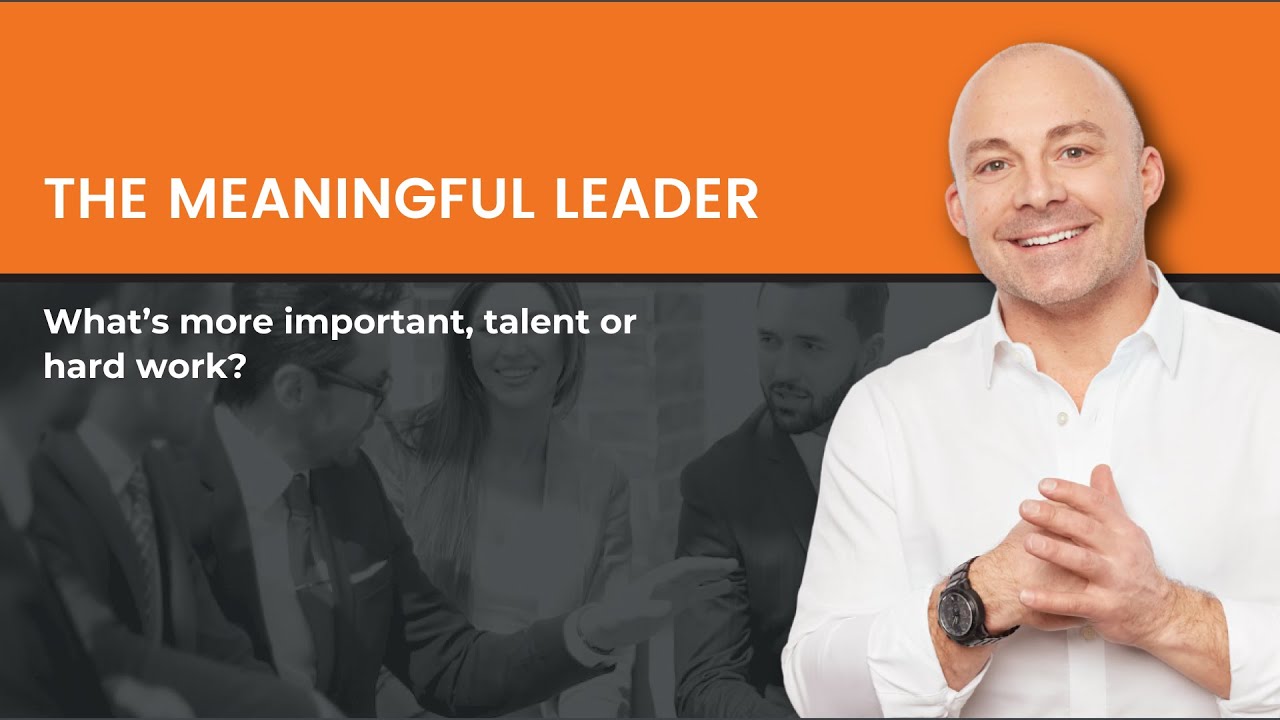 The Meaningful Leader: What’s more important, talent or hard work?