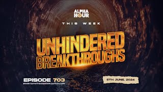 ALPHA HOUR EPISODE 703 | UNHINDERED BREAKTHROUGHS  || 5TH JUNE ,2024