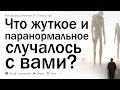 Какой самый жуткий и самый необъяснимый паранормальный опыт у вас когда либо был?