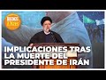Implicaciones tras la muerte del Presidente de Irán