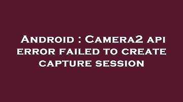 Android : Camera2 api error failed to create capture session