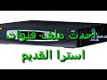 احدث ملف قنوات استرا القديم بتاريخ 5/10/2019