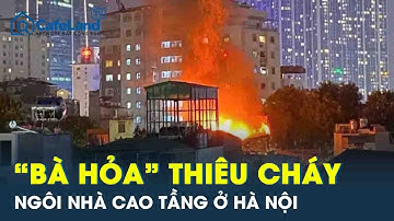 “Bà hỏa” thiêu rụi một ngôi nhà cao tầng trên phố ở Hà Nội,cảnh sát giải cứu người phụ nữ bị mắc kẹt