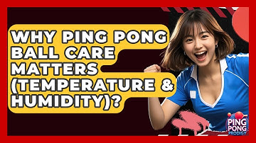 Why Ping Pong Ball Care Matters (temperature & Humidity)? - Ping Pong Prodigy