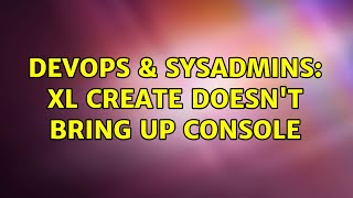 DevOps & SysAdmins: xl create doesn't bring up console (2 Solutions!!) Wealth