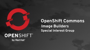 OpenShift Commons Image Builder SIG #1: How to Build Redistributable OpenShift-Ready Images
