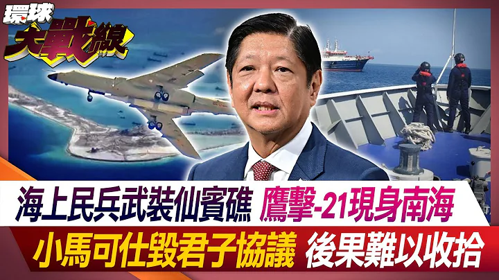 海上民兵武裝仙賓礁 鷹擊-21現身南海 小馬可仕毀君子協議 後果難以收拾【#環球大戰線】20240514-P4 葉思敏 張延廷 左正東 趙麟｜@Global-vision-talk - 天天要聞