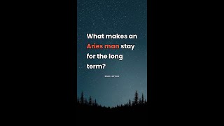 What Makes An Aries Man Stay For The Long Term?  Two things keep an Aries man for the long term, and