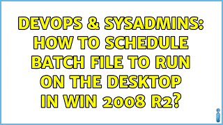 DevOps & SysAdmins: How to schedule batch file to run on the desktop in win 2008 R2?