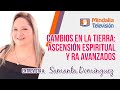 CAMBIOS EN LA TIERRA: Ascensión espiritual y RA avanzados, con Samanta Domínguez