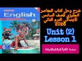 شرح وحل كتاب المعاصر انجليزي للصف السادس الابتدائي الترم الثاني 2026 الدرس الاول1 من الوحده الثانيه