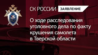 О ходе расследования уголовного дела по факту крушения самолета в Тверской области